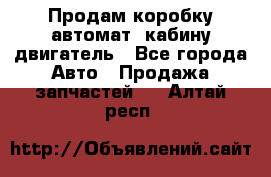 Продам коробку-автомат, кабину,двигатель - Все города Авто » Продажа запчастей   . Алтай респ.